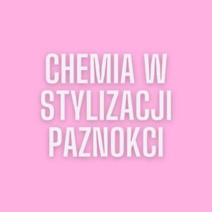 Chemia w stylizacji paznokci.