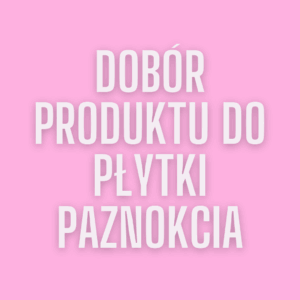 Dobór produktu do płytki paznokcia