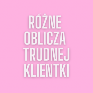 Różne oblicza trudnej klientki
